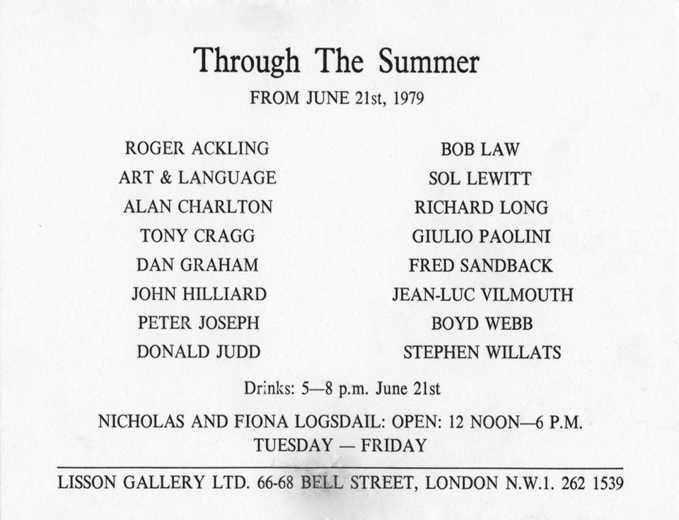 Through the Summer: Roger Ackling, Art & Language, Alan Charlton, Tony Cragg, Dan Graham, John Hilliard, Peter Joseph, Donald Judd, Bob Law, Sol LeWitt, Richard Long, Giulio Paolini, Fred Sandback, Jean-Luc Vilmouth, Boyd Webb, Stephen Willats